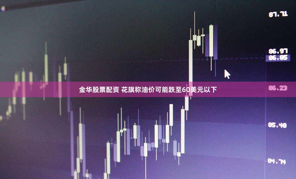 金华股票配资 花旗称油价可能跌至60美元以下