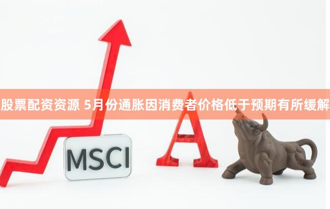 股票配资资源 5月份通胀因消费者价格低于预期有所缓解