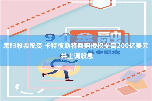耒阳股票配资 卡特彼勒将回购授权提高200亿美元 并上调股息