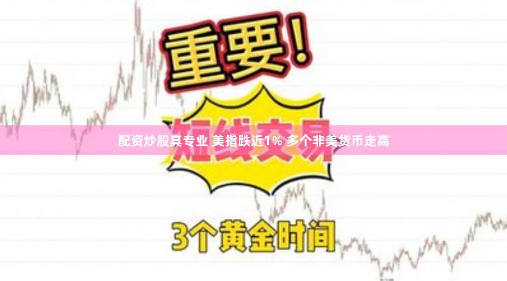 配资炒股真专业 美指跌近1% 多个非美货币走高