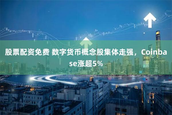 股票配资免费 数字货币概念股集体走强，Coinbase涨超5%