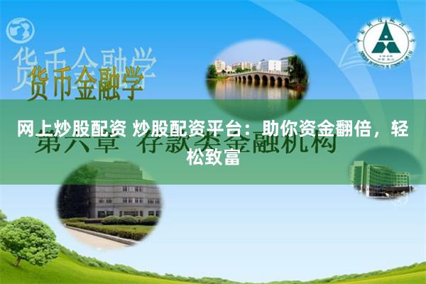网上炒股配资 炒股配资平台：助你资金翻倍，轻松致富