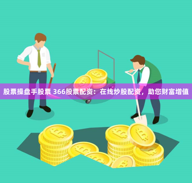 股票操盘手股票 366股票配资：在线炒股配资，助您财富增值