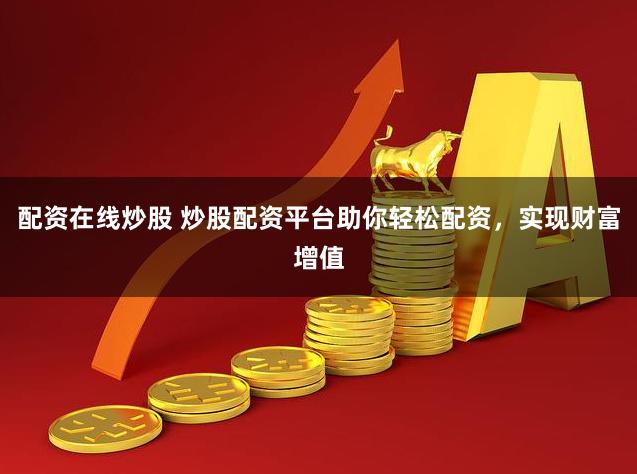 配资在线炒股 炒股配资平台助你轻松配资，实现财富增值