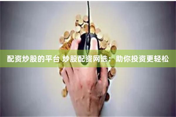 配资炒股的平台 炒股配资网选：助你投资更轻松