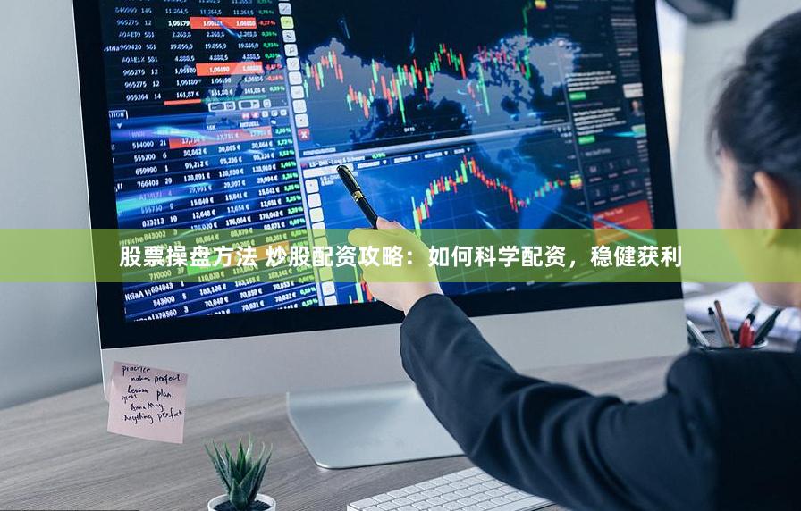 股票操盘方法 炒股配资攻略：如何科学配资，稳健获利