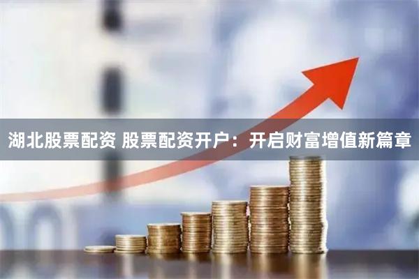 湖北股票配资 股票配资开户：开启财富增值新篇章