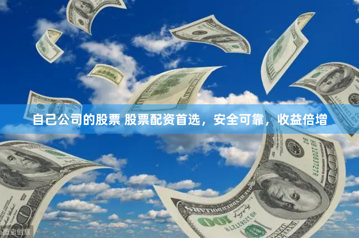 自己公司的股票 股票配资首选，安全可靠，收益倍增