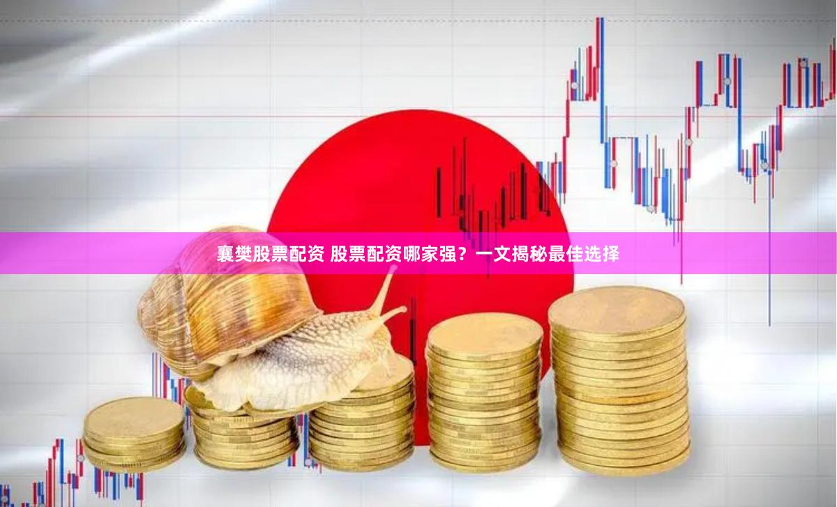 襄樊股票配资 股票配资哪家强？一文揭秘最佳选择