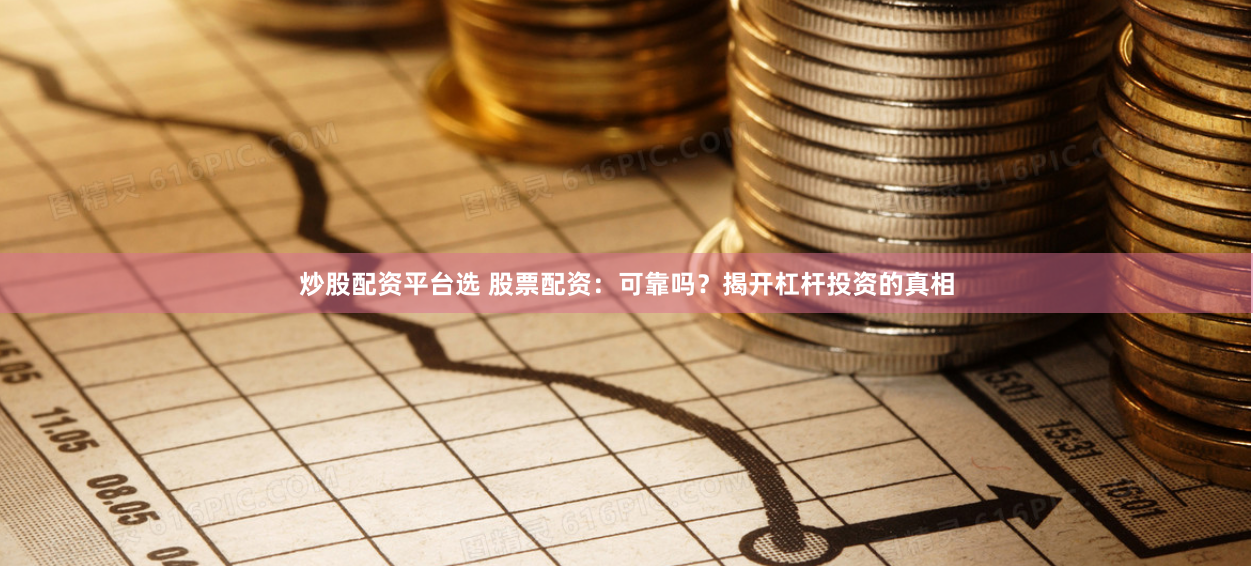 炒股配资平台选 股票配资：可靠吗？揭开杠杆投资的真相