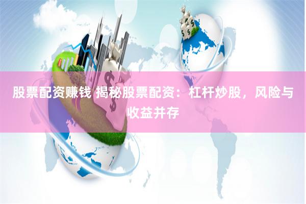 股票配资赚钱 揭秘股票配资：杠杆炒股，风险与收益并存