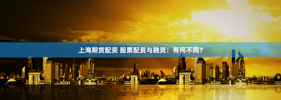 上海期货配资 股票配资与融资：有何不同？