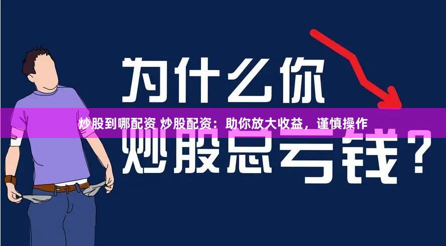 炒股到哪配资 炒股配资：助你放大收益，谨慎操作