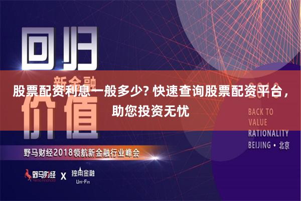 股票配资利息一般多少? 快速查询股票配资平台，助您投资无忧