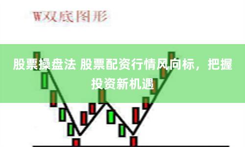 股票操盘法 股票配资行情风向标，把握投资新机遇