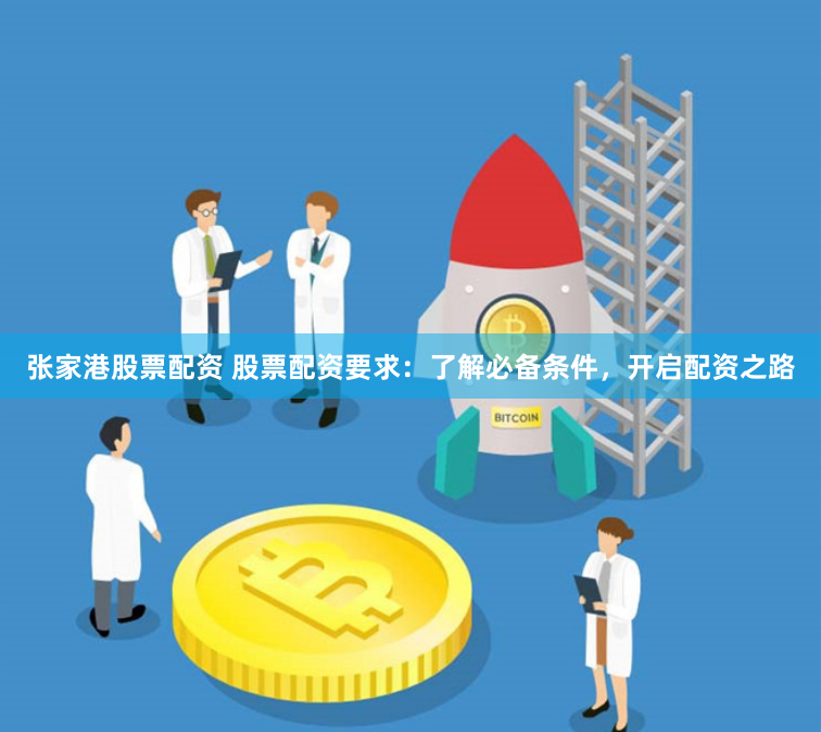 张家港股票配资 股票配资要求：了解必备条件，开启配资之路
