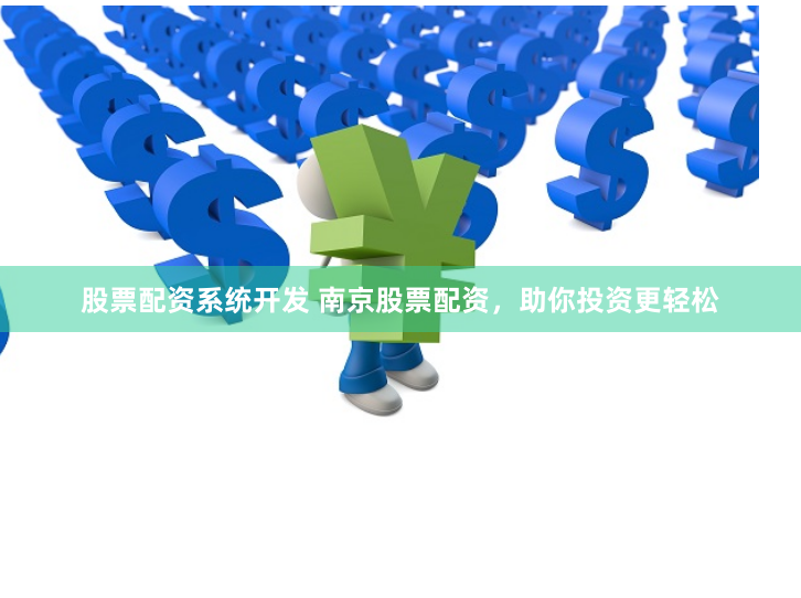 股票配资系统开发 南京股票配资，助你投资更轻松