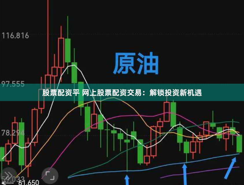 股票配资平 网上股票配资交易：解锁投资新机遇