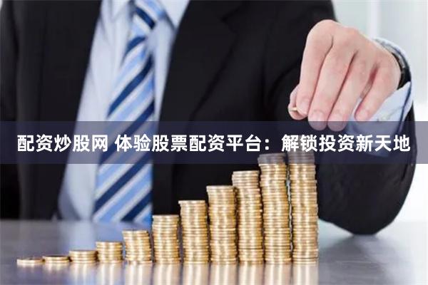 配资炒股网 体验股票配资平台：解锁投资新天地