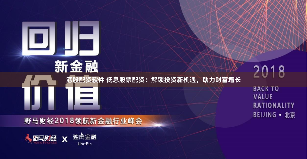 港股配资软件 低息股票配资：解锁投资新机遇，助力财富增长
