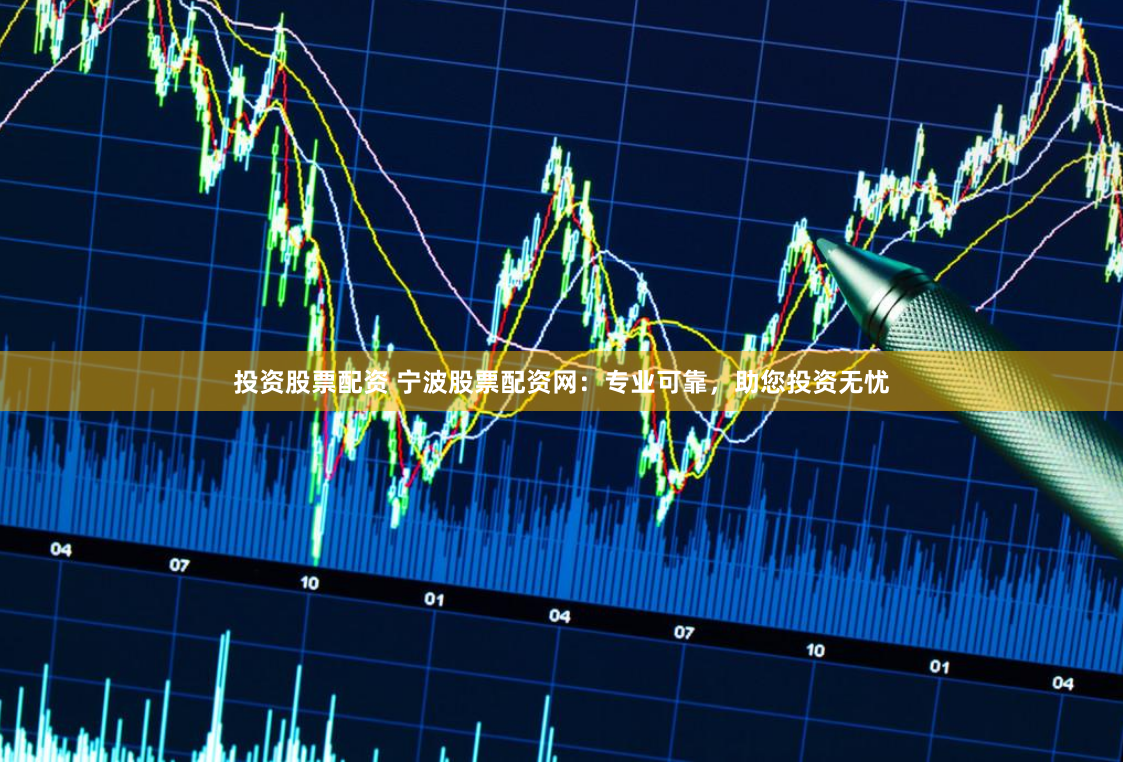 投资股票配资 宁波股票配资网：专业可靠，助您投资无忧
