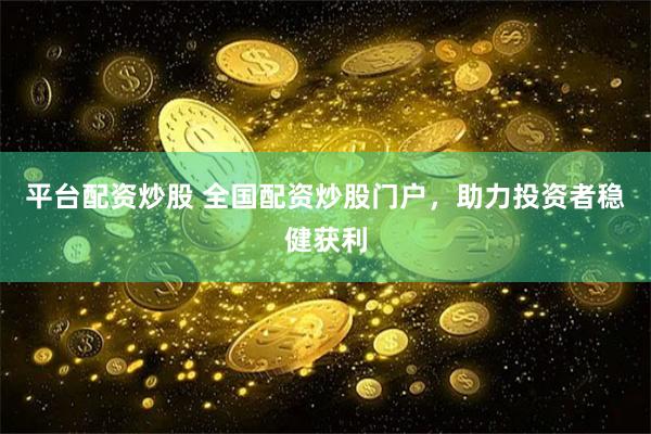 平台配资炒股 全国配资炒股门户，助力投资者稳健获利