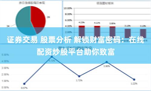证券交易 股票分析 解锁财富密码：在线配资炒股平台助你致富