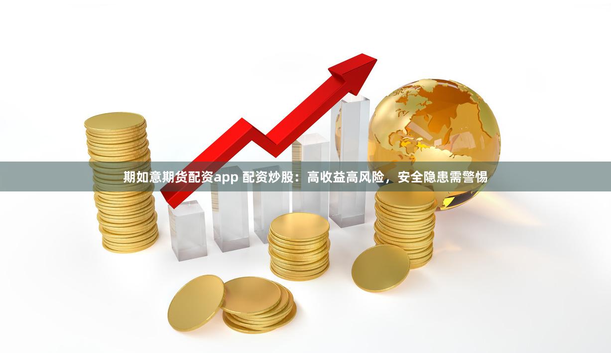 期如意期货配资app 配资炒股：高收益高风险，安全隐患需警惕