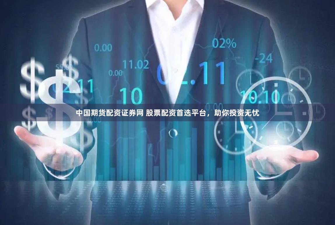 中国期货配资证券网 股票配资首选平台，助你投资无忧