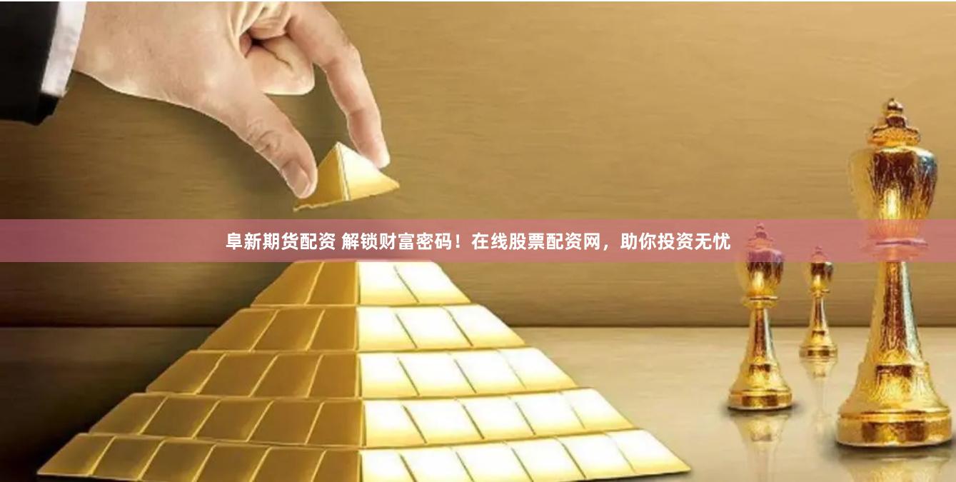 阜新期货配资 解锁财富密码！在线股票配资网，助你投资无忧