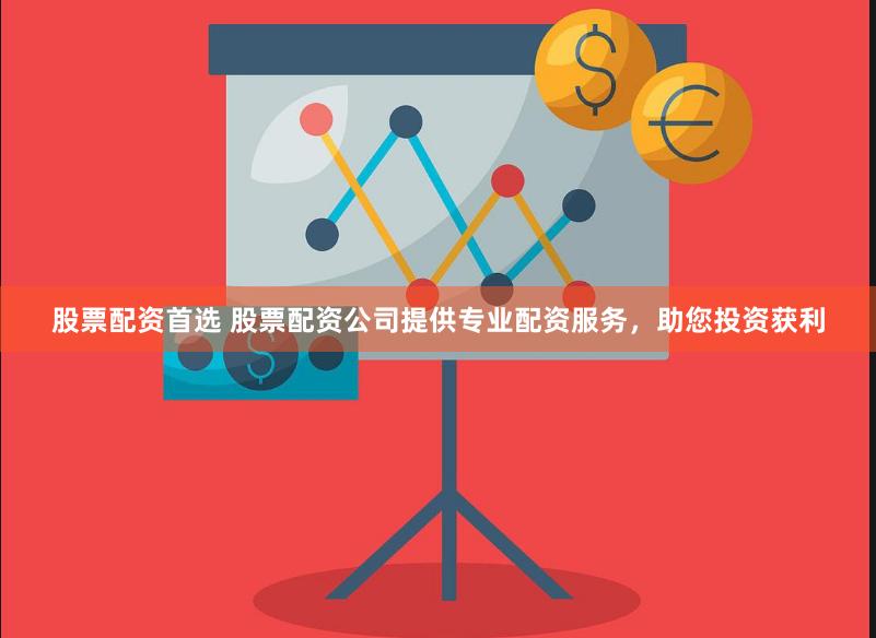 股票配资首选 股票配资公司提供专业配资服务，助您投资获利