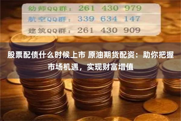 股票配债什么时候上市 原油期货配资：助你把握市场机遇，实现财富增值