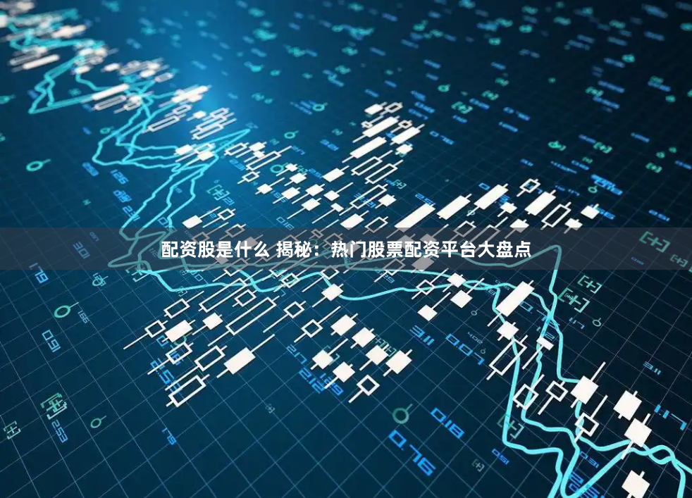 配资股是什么 揭秘：热门股票配资平台大盘点
