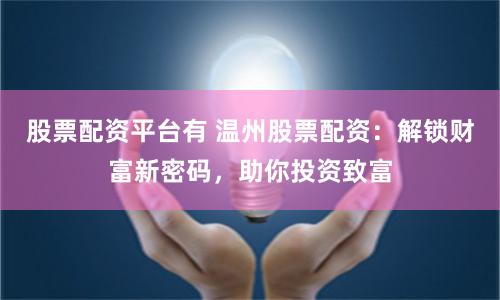 股票配资平台有 温州股票配资：解锁财富新密码，助你投资致富