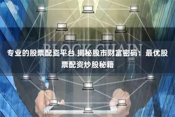 专业的股票配资平台 揭秘股市财富密码：最优股票配资炒股秘籍