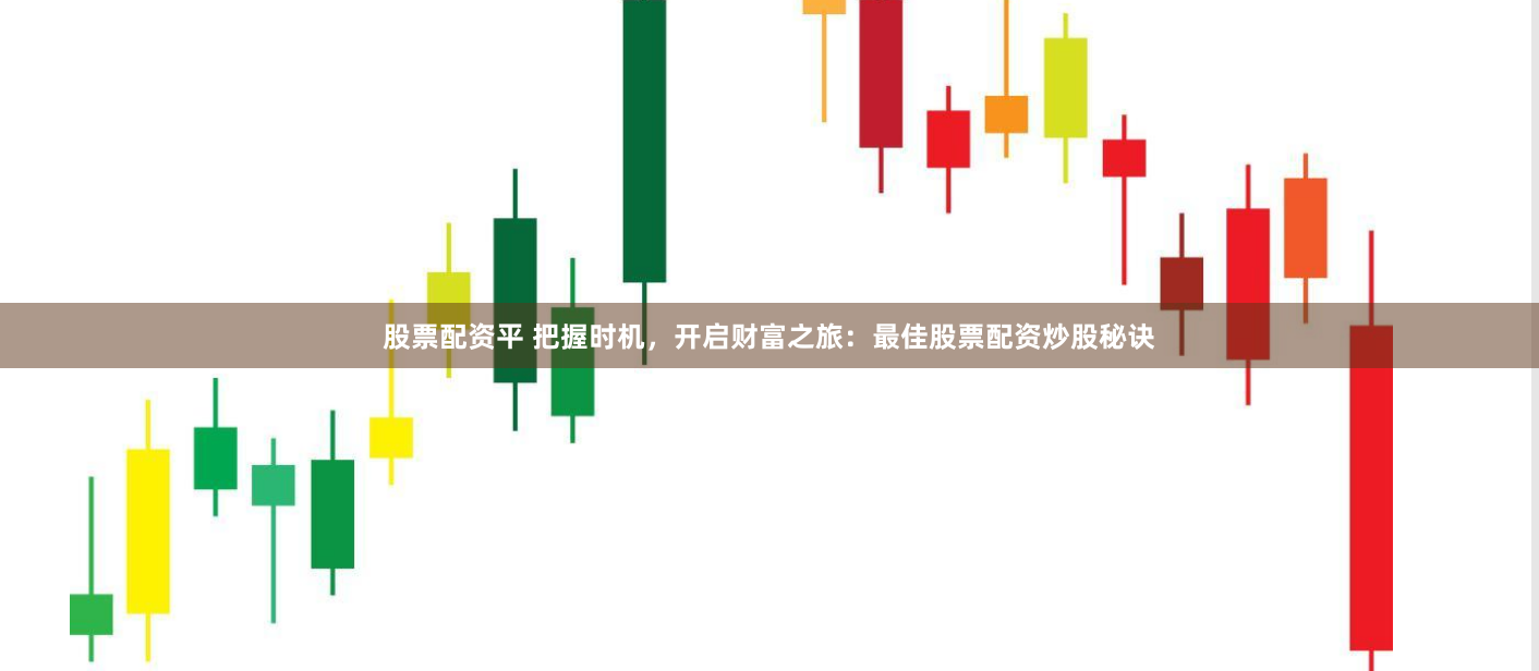 股票配资平 把握时机，开启财富之旅：最佳股票配资炒股秘诀