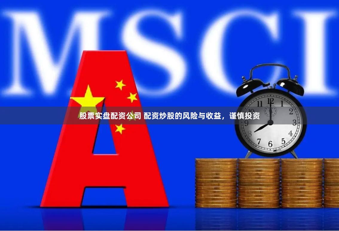 股票实盘配资公司 配资炒股的风险与收益，谨慎投资