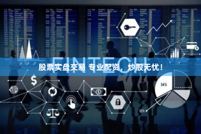股票实盘交易 专业配资，炒股无忧！