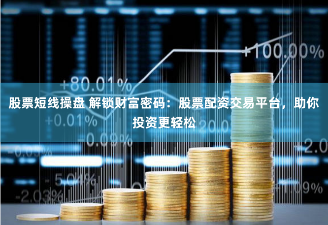 股票短线操盘 解锁财富密码：股票配资交易平台，助你投资更轻松