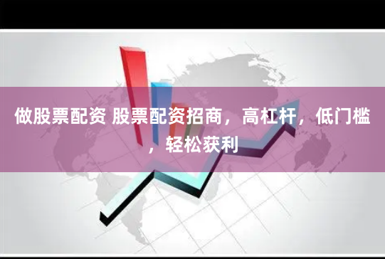 做股票配资 股票配资招商，高杠杆，低门槛，轻松获利