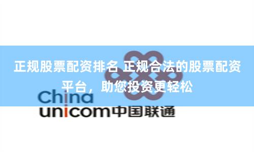 正规股票配资排名 正规合法的股票配资平台，助您投资更轻松